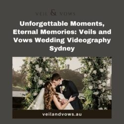 Unforgettable Moments, Eternal Memories Veils and Vows Wedding Videography Sydney