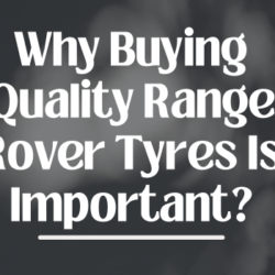Why Buying Quality Range Rover Tyres Is Important